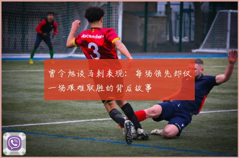 曾令旭谈马刺表现：每场领先却仅一场艰难取胜的背后故事