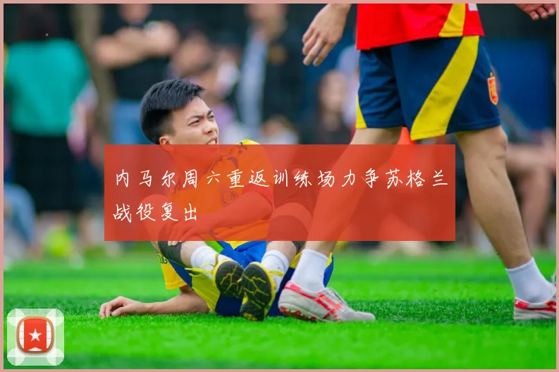 内马尔周六重返训练场力争苏格兰战役复出