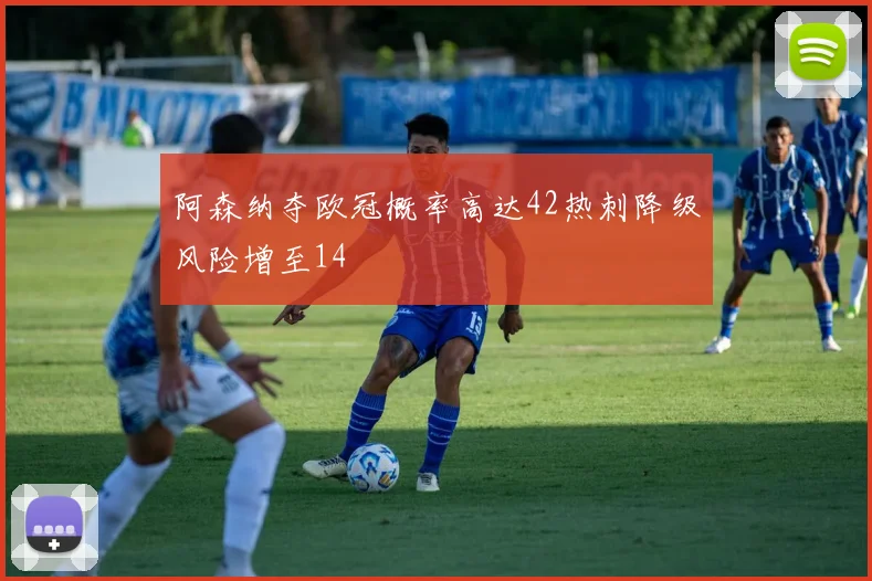 阿森纳夺欧冠概率高达42热刺降级风险增至14