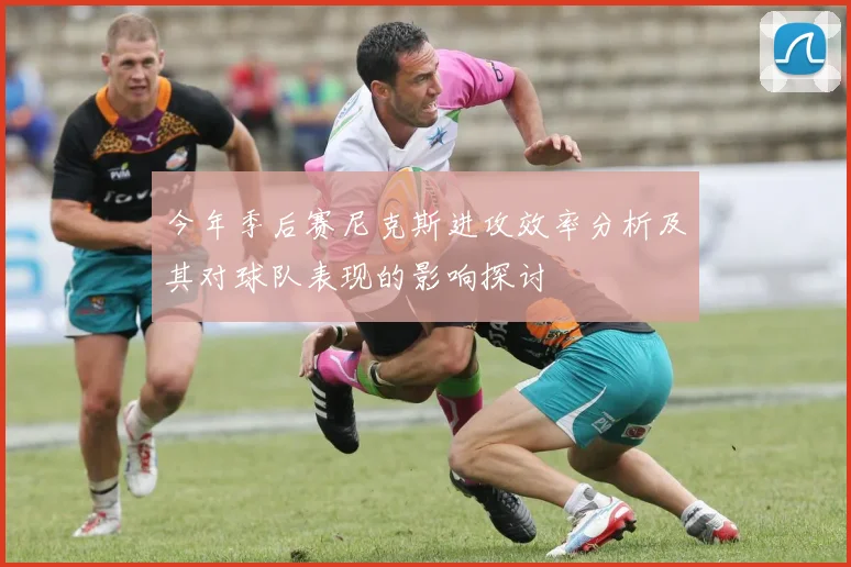 今年季后赛尼克斯进攻效率分析及其对球队表现的影响探讨