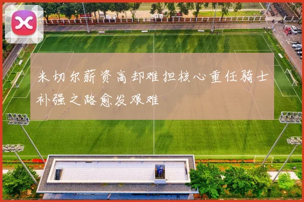 米切尔薪资高却难担核心重任骑士补强之路愈发艰难