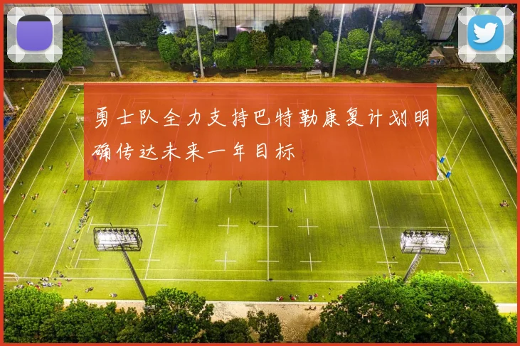 勇士队全力支持巴特勒康复计划明确传达未来一年目标