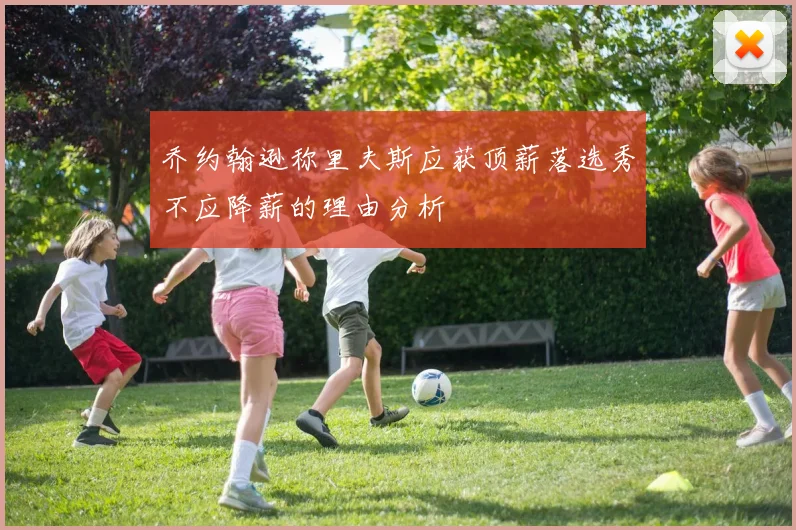 乔约翰逊称里夫斯应获顶薪落选秀不应降薪的理由分析
