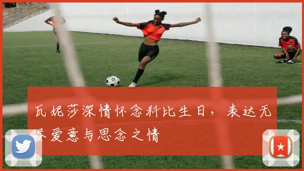 瓦妮莎深情怀念科比生日，表达无尽爱意与思念之情