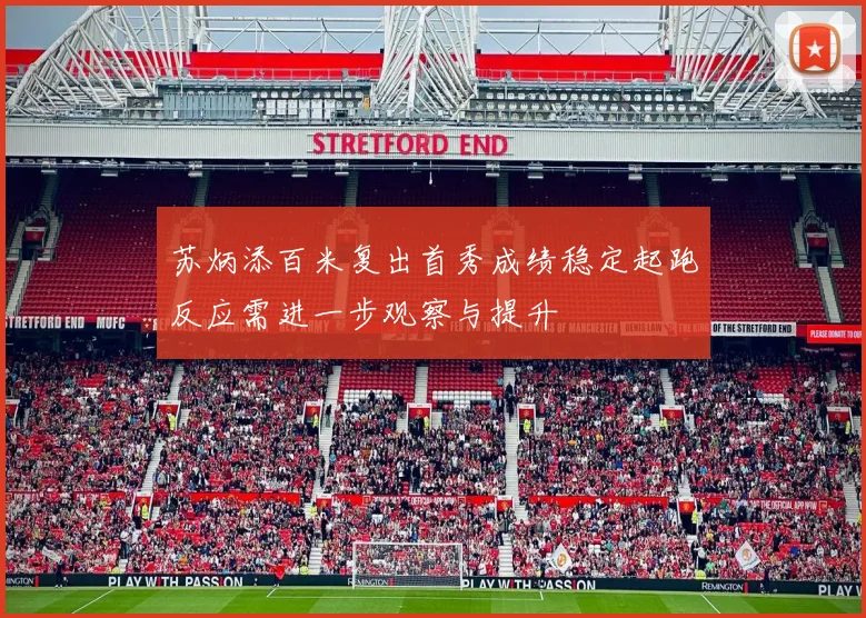 苏炳添百米复出首秀成绩稳定起跑反应需进一步观察与提升